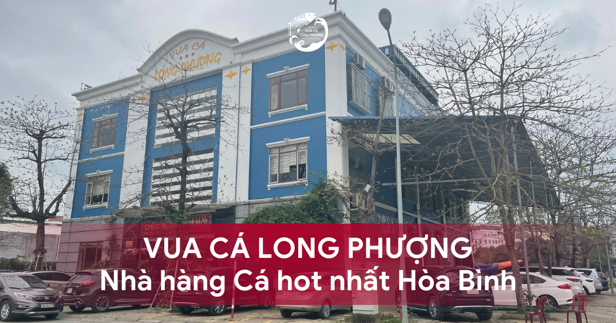 VUA CÁ LONG PHƯỢNG - NHÀ HÀNG CÁ HOT NHẤT HÒA BÌNH CHẮC CHẮN BẠN PHẢI GHÉ