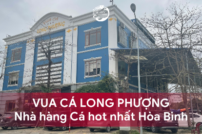 VUA CÁ LONG PHƯỢNG - NHÀ HÀNG CÁ HOT NHẤT HÒA BÌNH CHẮC CHẮN BẠN PHẢI GHÉ