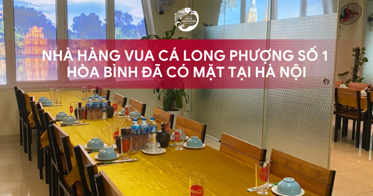 Nhà Hàng Vua Cá Long Phượng số 1 Hòa Bình đã có mặt tại Hà Nội