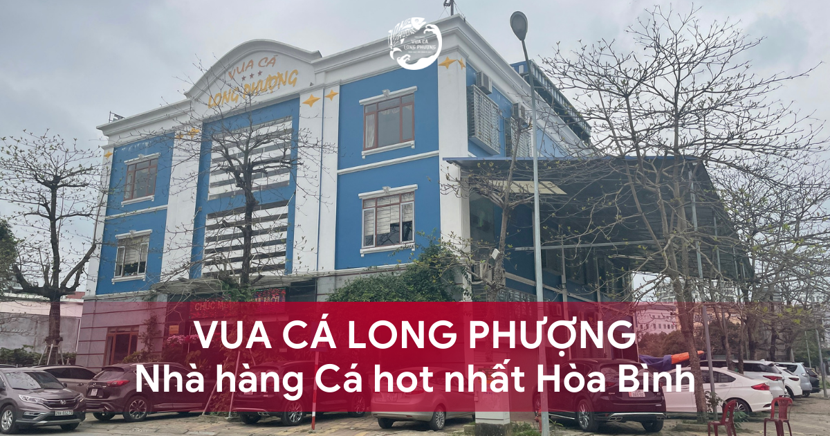 VUA CÁ LONG PHƯỢNG - NHÀ HÀNG CÁ HOT NHẤT HÒA BÌNH CHẮC CHẮN BẠN PHẢI GHÉ